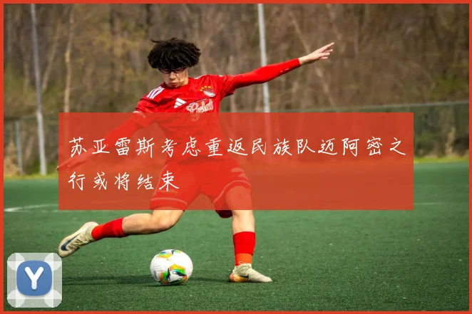 苏亚雷斯考虑重返民族队迈阿密之行或将结束