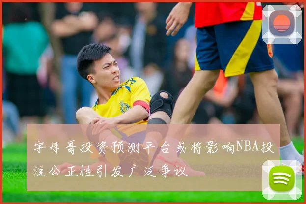 字母哥投资预测平台或将影响NBA投注公正性引发广泛争议