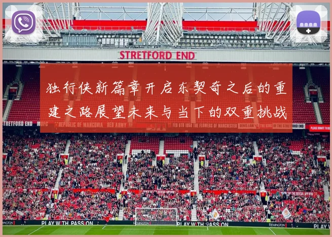 独行侠新篇章开启东契奇之后的重建之路展望未来与当下的双重挑战