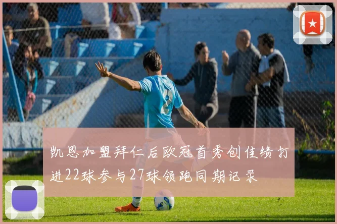 凯恩加盟拜仁后欧冠首秀创佳绩打进22球参与27球领跑同期记录