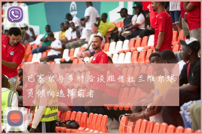 巴塞尔与多特洽谈租借杜兰维尔球员倾向选择前者