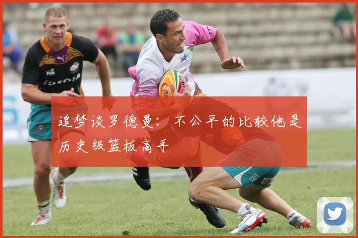 追梦谈罗德曼：不公平的比较他是历史级篮板高手