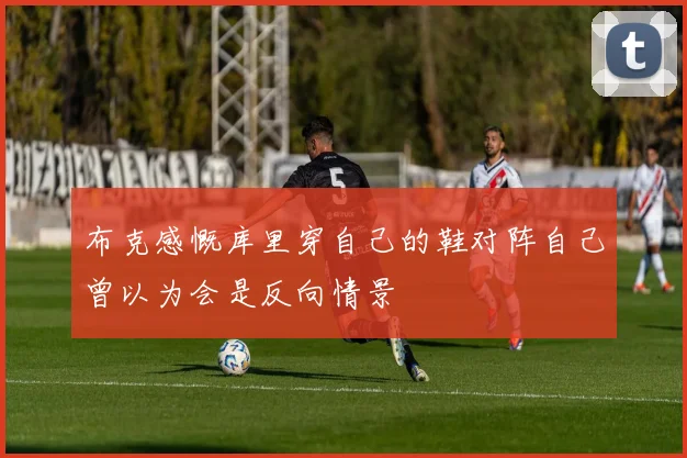 布克感慨库里穿自己的鞋对阵自己曾以为会是反向情景