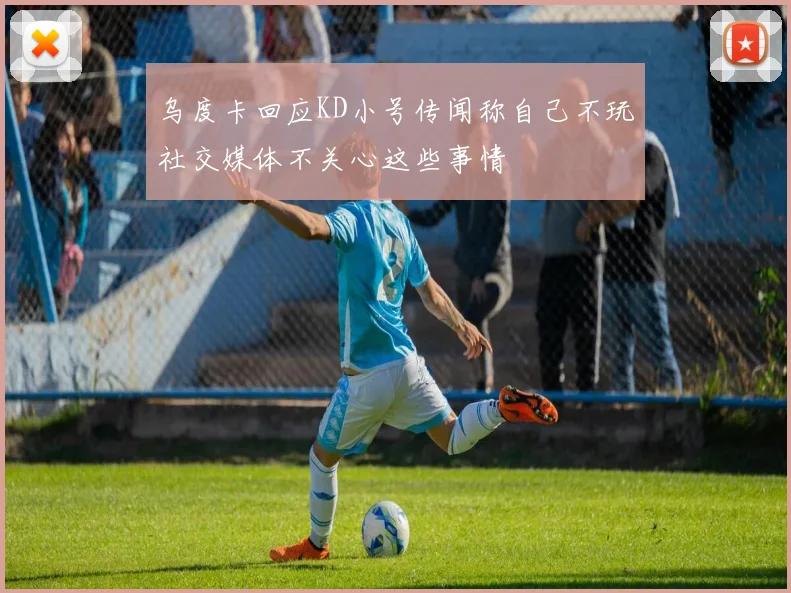 乌度卡回应KD小号传闻称自己不玩社交媒体不关心这些事情