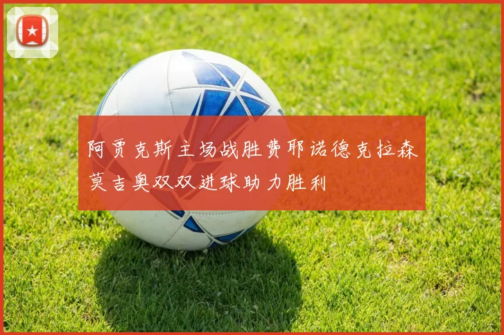 阿贾克斯主场战胜费耶诺德克拉森莫吉奥双双进球助力胜利
