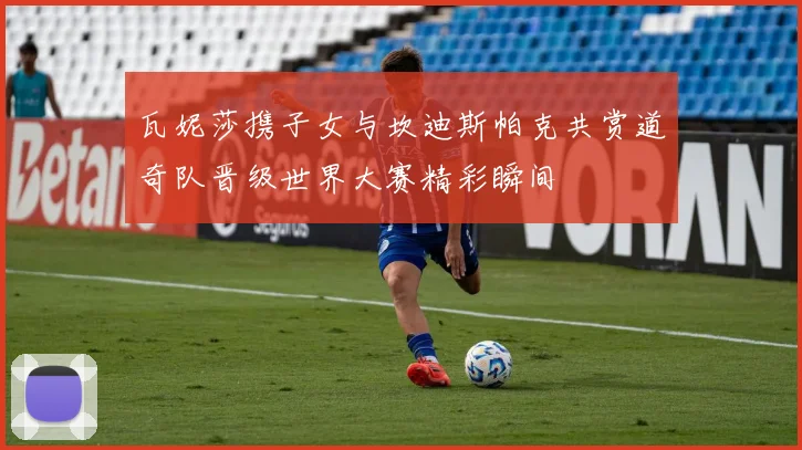 瓦妮莎携子女与坎迪斯帕克共赏道奇队晋级世界大赛精彩瞬间