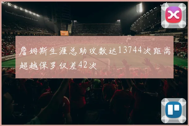 詹姆斯生涯总助攻数达13744次距离超越保罗仅差42次