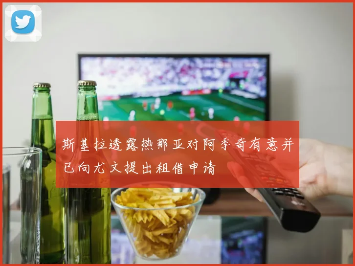 斯基拉透露热那亚对阿季奇有意并已向尤文提出租借申请
