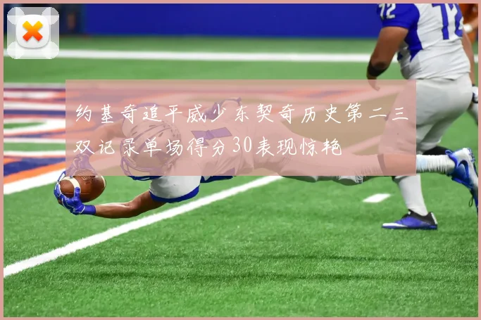 约基奇追平威少东契奇历史第二三双记录单场得分30表现惊艳