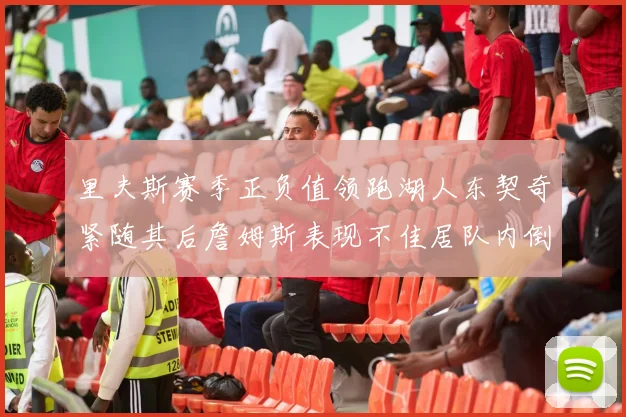 里夫斯赛季正负值领跑湖人东契奇紧随其后詹姆斯表现不佳居队内倒数