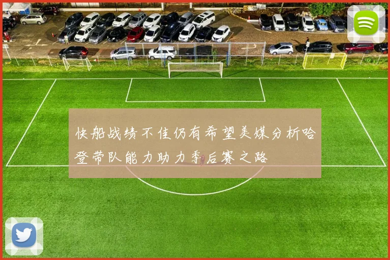 快船战绩不佳仍有希望美媒分析哈登带队能力助力季后赛之路