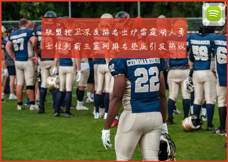 联盟控卫深度排名出炉雷霆湖人勇士位列前三篮网排名垫底引发热议