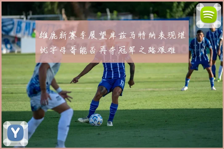 雄鹿新赛季展望库兹马特纳表现堪忧字母哥能否再夺冠军之路艰难
