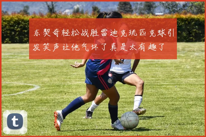 东契奇轻松战胜雷迪克玩匹克球引发笑声让他气坏了真是太有趣了