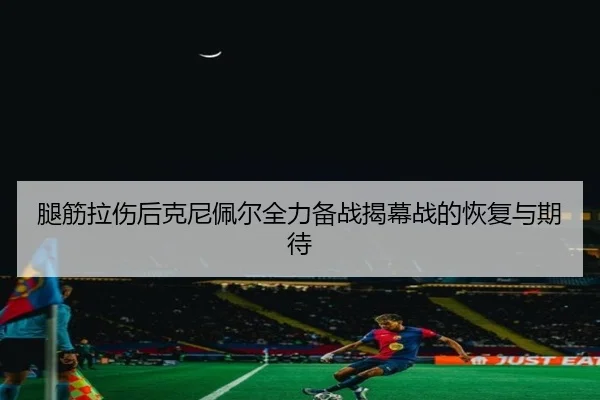 腿筋拉伤后克尼佩尔全力备战揭幕战的恢复与期待